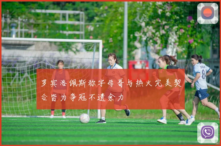 罗宾洛佩斯称字母哥与热火完美契合皆为争冠不遗余力