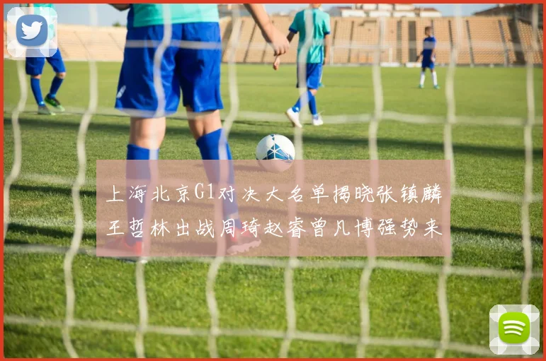 上海北京G1对决大名单揭晓张镇麟王哲林出战周琦赵睿曾凡博强势来袭