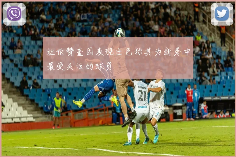 杜伦赞奎因表现出色称其为新秀中最受关注的球员
