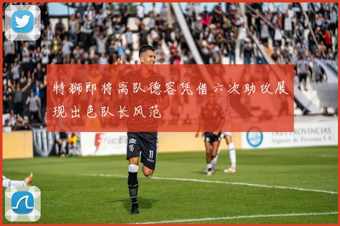 特狮即将离队德容凭借六次助攻展现出色队长风范