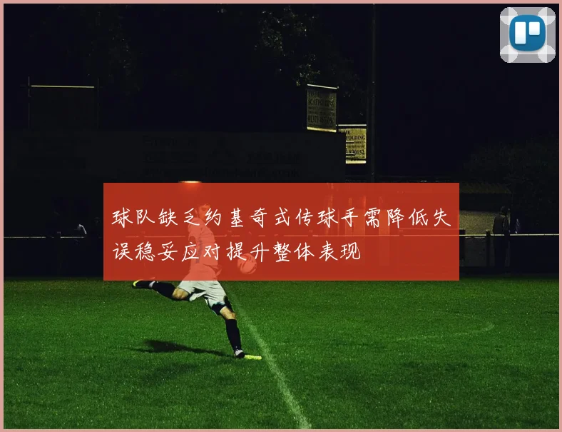 球队缺乏约基奇式传球手需降低失误稳妥应对提升整体表现