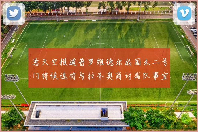 意天空报道普罗维德尔成国米二号门将候选将与拉齐奥商讨离队事宜