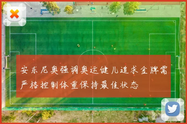 安东尼奥强调奥运健儿追求金牌需严格控制体重保持最佳状态