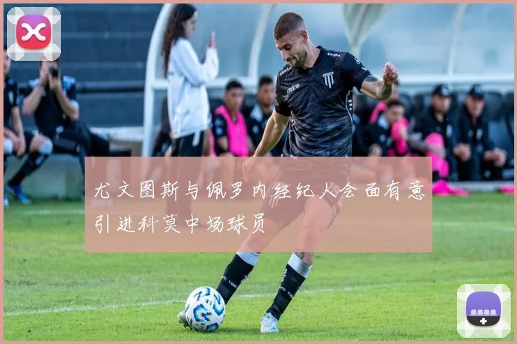 尤文图斯与佩罗内经纪人会面有意引进科莫中场球员