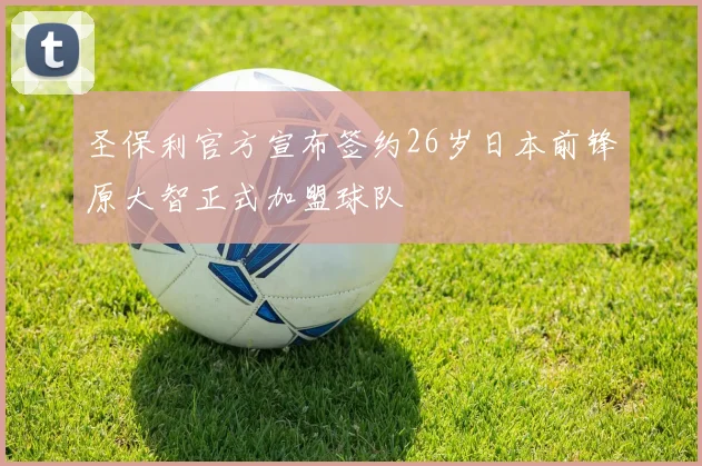 圣保利官方宣布签约26岁日本前锋原大智正式加盟球队
