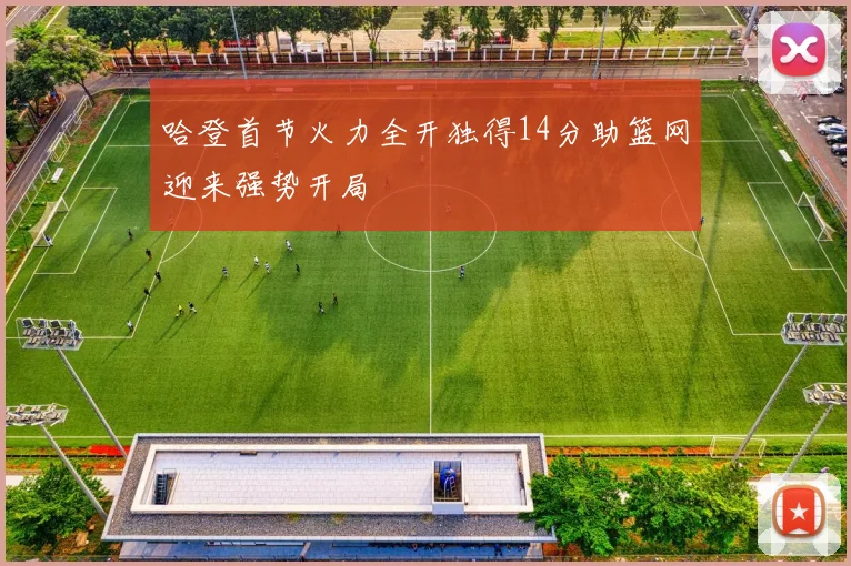 哈登首节火力全开独得14分助篮网迎来强势开局