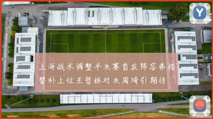 上海战术调整半决赛首发阵容弗格替补上位王哲林对决周琦引期待