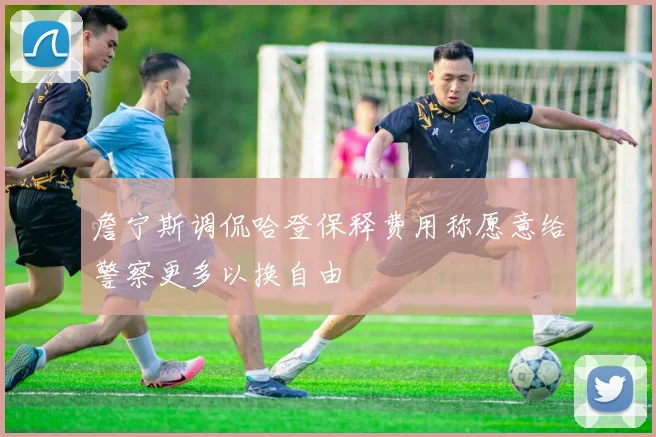 詹宁斯调侃哈登保释费用称愿意给警察更多以换自由