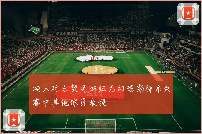 湖人对东契奇回归无幻想期待系列赛中其他球员表现