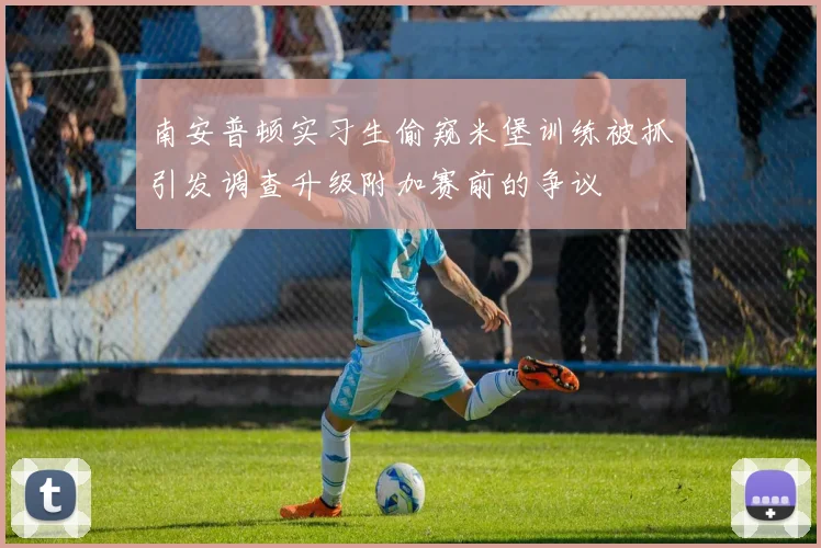 南安普顿实习生偷窥米堡训练被抓引发调查升级附加赛前的争议