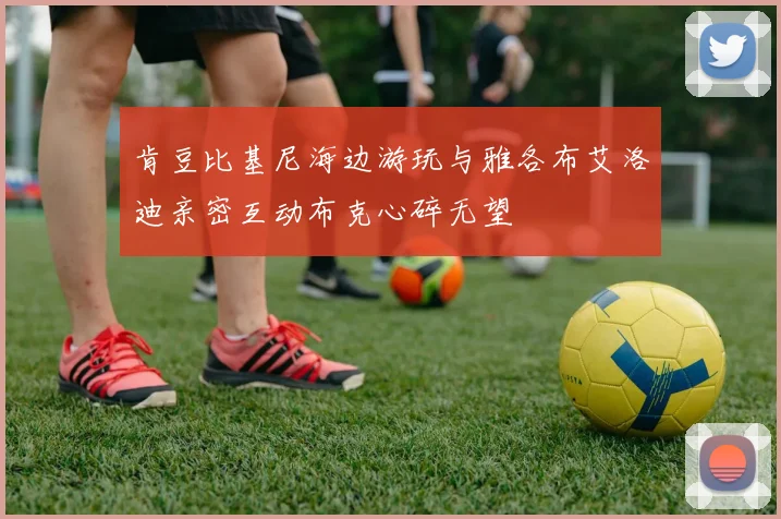 肯豆比基尼海边游玩与雅各布艾洛迪亲密互动布克心碎无望